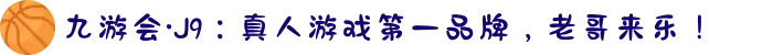 九游会·J9：真人游戏第一品牌，老哥来乐！
